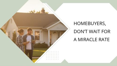 Homebuyers, Don’t Wait for a Miracle Rate